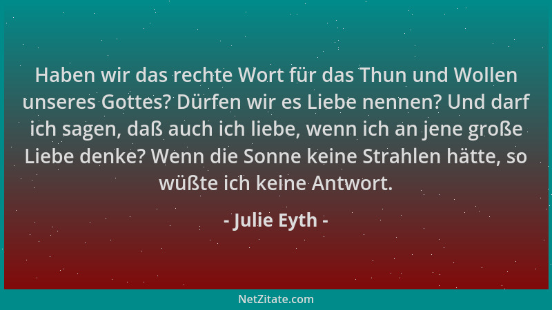 Julie Eyth - Haben wir das rechte Wort für das Thun und Wollen unseres Gottes? Dürfen wir es Liebe nennen? Und darf ich sag...