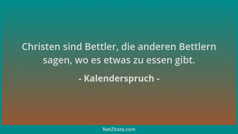 Kalenderspruch - Christen sind Bettler, die anderen Bettlern sagen, wo es etwas zu essen gibt....