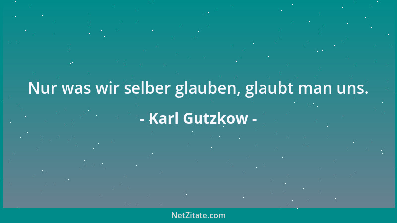 Karl Gutzkow - Pedanterie zeugt von wenig Begriffen. Niemand ist pedantischer als ein noch auf dem Arme getragenes Kind....