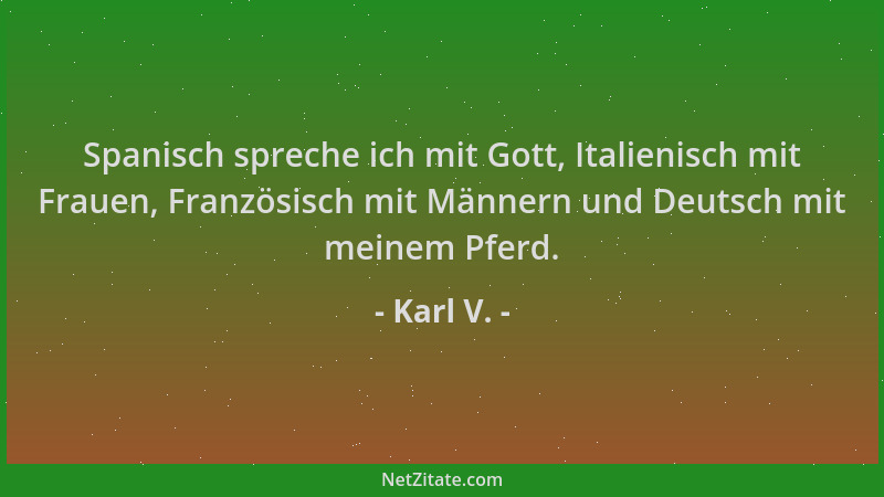 Karl V. - Spanisch spreche ich mit Gott, Italienisch mit Frauen, Französisch mit Männern und Deutsch mit meinem Pferd....