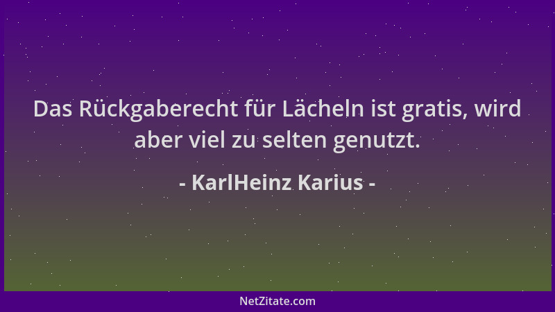 KarlHeinz Karius - Das Rückgaberecht für Lächeln ist gratis, wird aber viel zu selten genutzt....