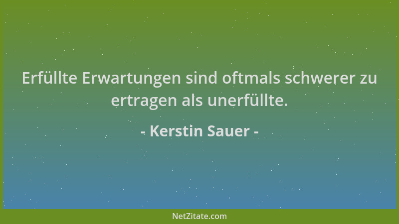 Kerstin Sauer - Erfüllte Erwartungen sind oftmals schwerer zu ertragen als unerfüllte....