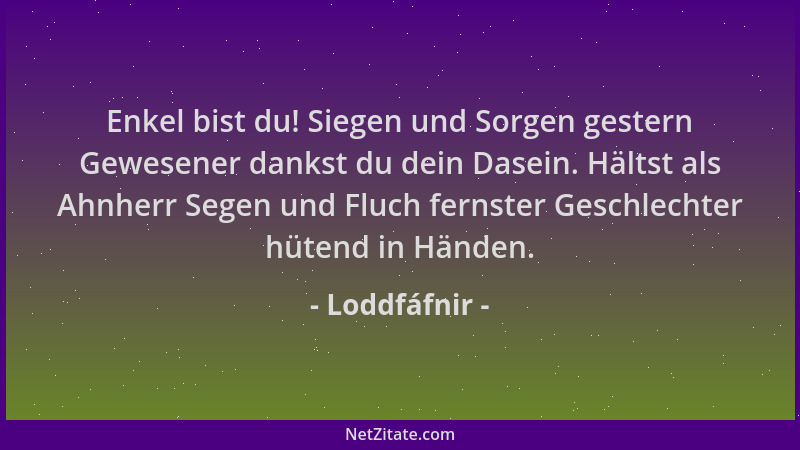 Loddfáfnir - Enkel bist du! Siegen und Sorgen gestern Gewesener dankst du dein Dasein. Hältst als Ahnherr Segen und Fluch f...