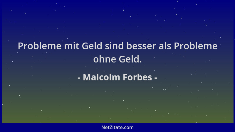 Malcolm Forbes - Probleme mit Geld sind besser als Probleme ohne Geld....