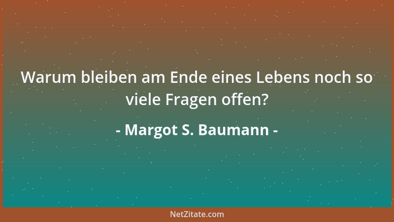 Margot S. Baumann - Warum bleiben am Ende eines Lebens noch so viele Fragen offen?...