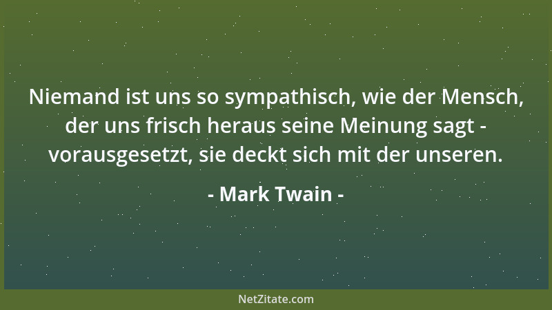 Mark Twain - Niemand ist uns so sympathisch, wie der Mensch, der uns frisch heraus seine Meinung sagt - vorausgesetzt, sie...