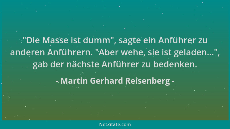 Martin Gerhard Reisenberg -  "Die Masse ist dumm ", sagte ein Anführer zu anderen Anführern.  "Aber wehe, sie ist geladen... ",...