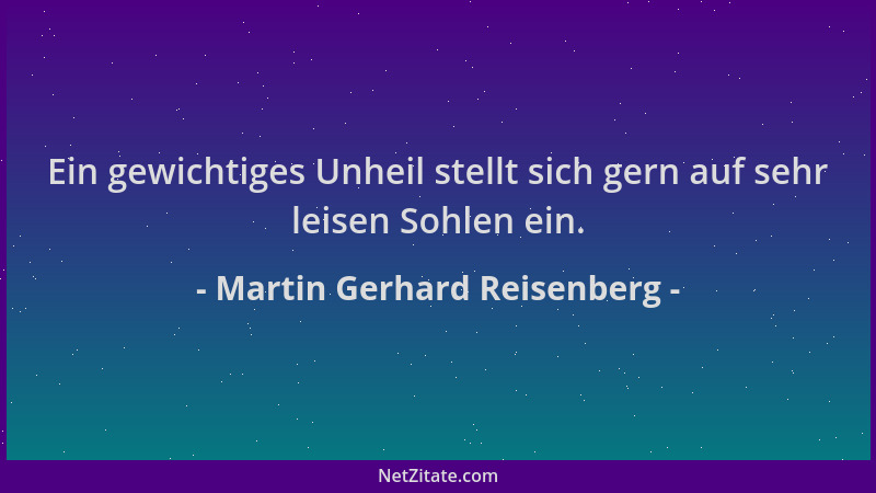 Martin Gerhard Reisenberg - Ein gewichtiges Unheil stellt sich gern auf sehr leisen Sohlen ein....