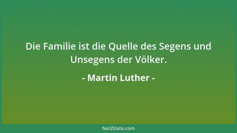 Martin Luther - Die Familie ist die Quelle des Segens und Unsegens der Völker....