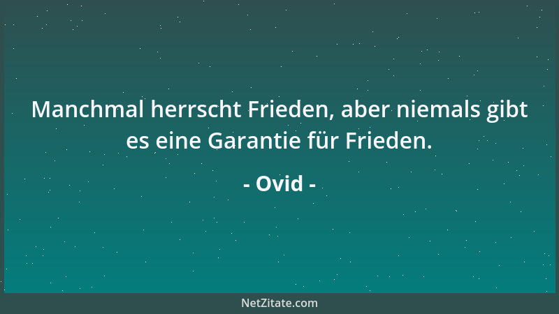 Ovid - Manchmal herrscht Frieden, aber niemals gibt es eine Garantie für Frieden....