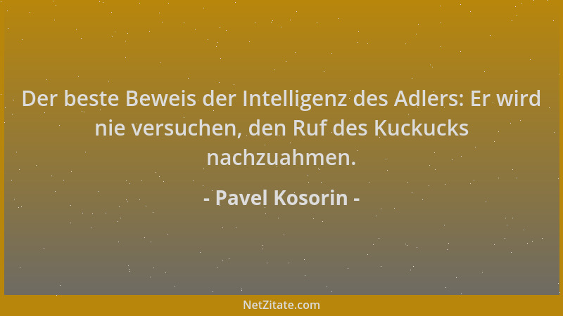 Pavel Kosorin - Der beste Beweis der Intelligenz des Adlers: Er wird nie versuchen, den Ruf des Kuckucks nachzuahmen....