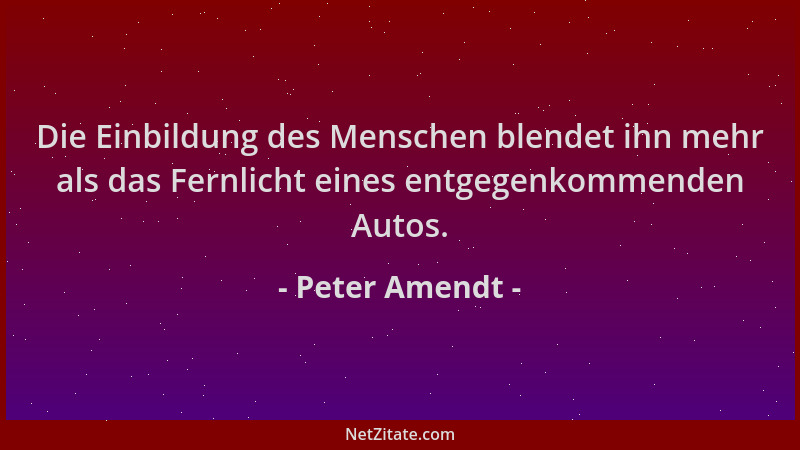 Peter Amendt - Die Einbildung des Menschen blendet ihn mehr als das Fernlicht eines entgegenkommenden Autos....