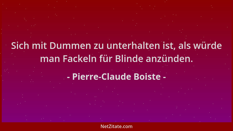 Pierre-Claude Boiste - Sich mit Dummen zu unterhalten ist, als würde man Fackeln für Blinde anzünden....