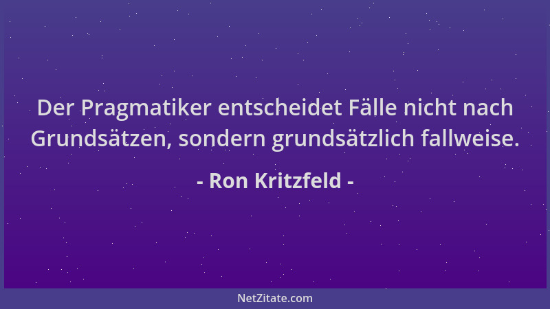 Ron Kritzfeld - Der Pragmatiker entscheidet Fälle nicht nach Grundsätzen, sondern grundsätzlich fallweise....
