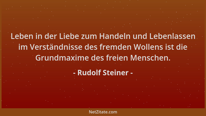 Rudolf Steiner - Leben in der Liebe zum Handeln und Lebenlassen im Verständnisse des fremden Wollens ist die Grundmaxime de...