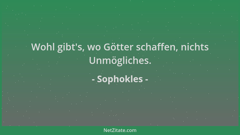 Sophokles - Wohl gibt 's, wo Götter schaffen, nichts Unmögliches....