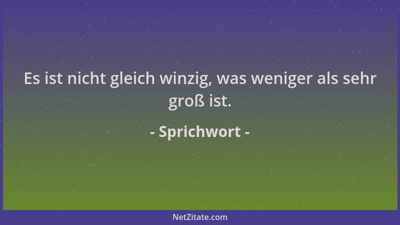 Sprichwort - Es ist nicht gleich winzig, was weniger als sehr groß ist....