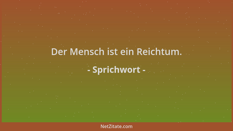 Sprichwort - Der Mensch ist ein Reichtum....