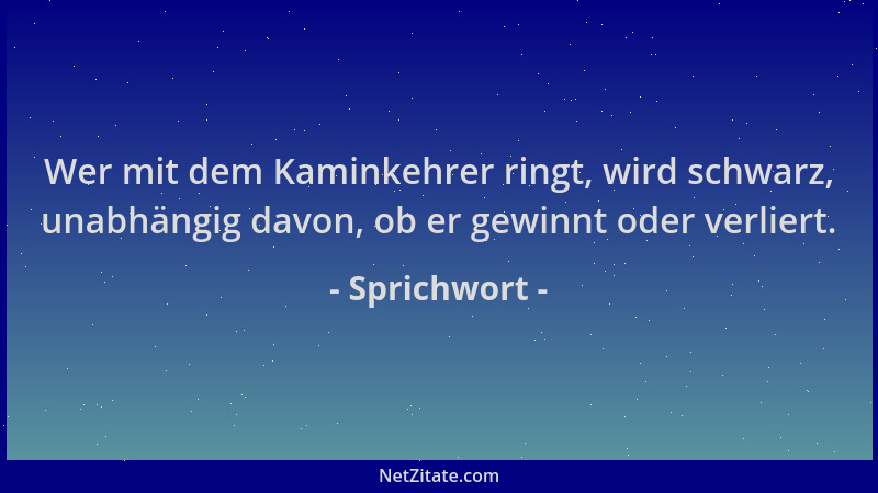 Sprichwort - Wer mit dem Kaminkehrer ringt, wird schwarz, unabhängig davon, ob er gewinnt oder verliert....