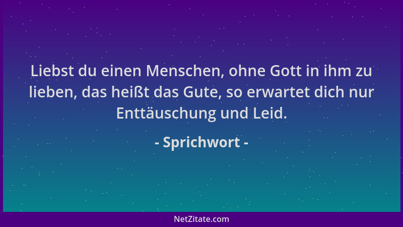 Sprichwort - Liebst du einen Menschen, ohne Gott in ihm zu lieben, das heißt das Gute, so erwartet dich nur Enttäuschung un...