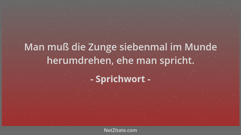 Sprichwort - Man muß die Zunge siebenmal im Munde herumdrehen, ehe man spricht....