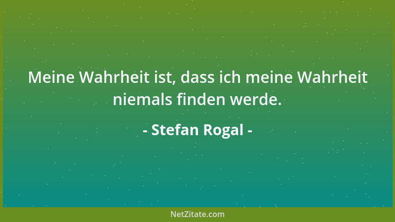 Stefan Rogal - Meine Wahrheit ist, dass ich meine Wahrheit niemals finden werde....