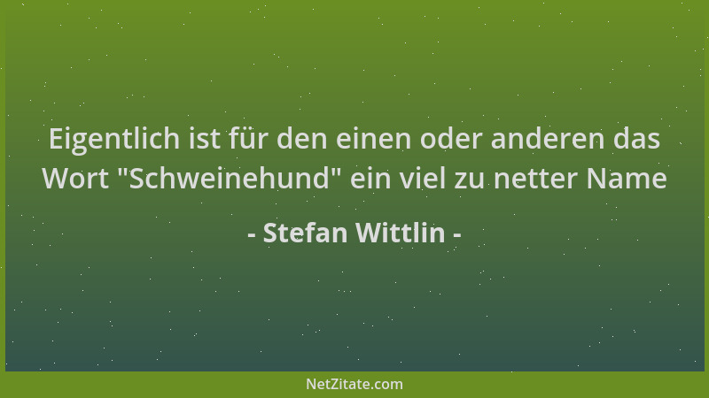 Stefan Wittlin - Eigentlich ist für den einen oder anderen das Wort  "Schweinehund " ein viel zu netter Name...