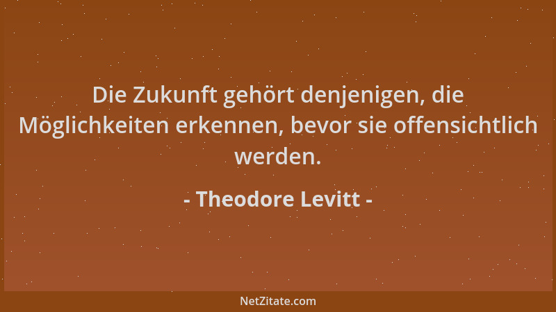 Theodore Levitt - Die Zukunft gehört denjenigen, die Möglichkeiten erkennen, bevor sie offensichtlich werden....