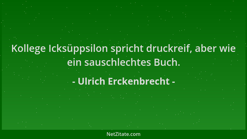 Ulrich Erckenbrecht - Kollege Icksüppsilon spricht druckreif, aber wie ein sauschlechtes Buch....
