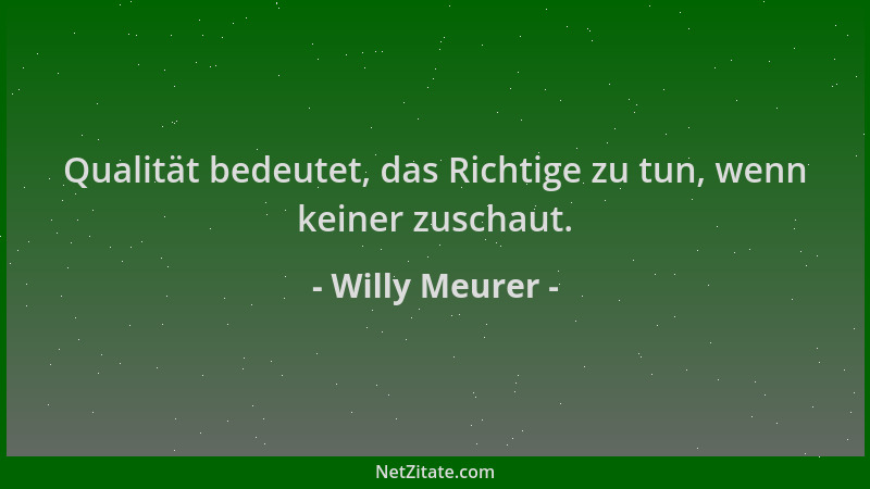 Willy Meurer - Qualität bedeutet, das Richtige zu tun, wenn keiner zuschaut....