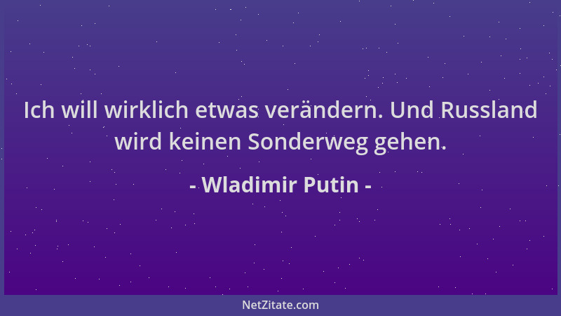 Wladimir Putin - Ich will wirklich etwas verändern. Und Russland wird keinen Sonderweg gehen....