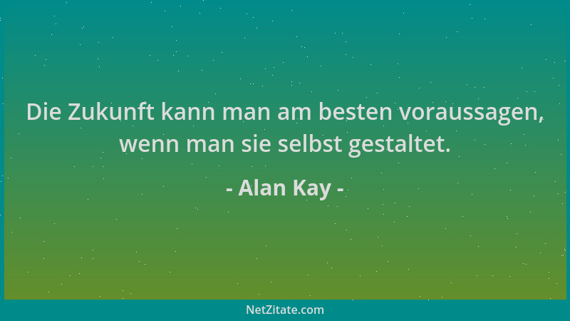 Alan Kay - Die Zukunft kann man am besten voraussagen, wenn man sie selbst gestaltet....