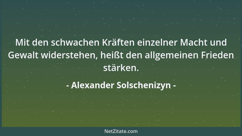 Alexander Solschenizyn - Mit den schwachen Kräften einzelner Macht und Gewalt widerstehen, heißt den allgemeinen Frieden st...