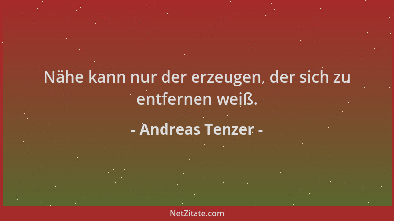 Andreas Tenzer - Nähe kann nur der erzeugen, der sich zu entfernen weiß....