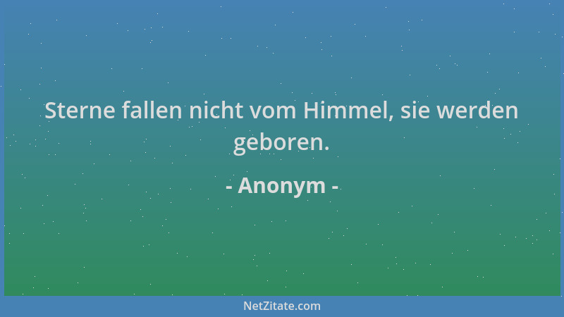 Anonym - Sterne fallen nicht vom Himmel, sie werden geboren....