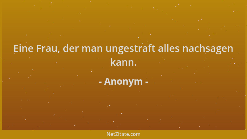 Anonym - Eine Frau, der man ungestraft alles nachsagen kann....