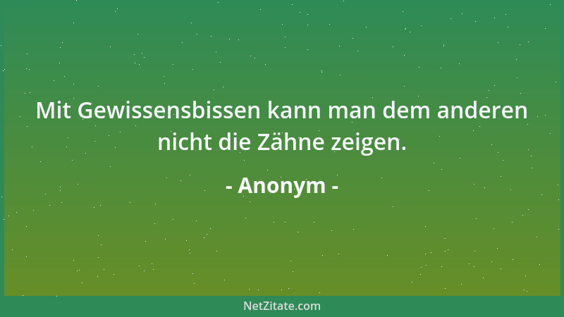 Anonym - Mit Gewissensbissen kann man dem anderen nicht die Zähne zeigen....