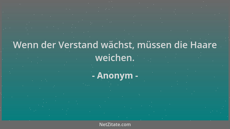 Anonym - Wenn der Verstand wächst, müssen die Haare weichen....