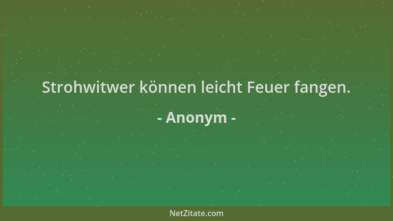 Anonym - Strohwitwer können leicht Feuer fangen....