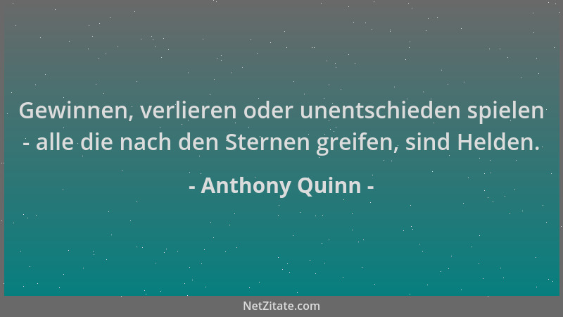 Anthony Quinn - Gewinnen, verlieren oder unentschieden spielen - alle die nach den Sternen greifen, sind Helden....