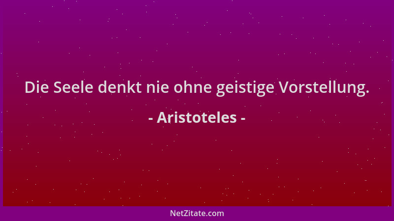 Aristoteles - Die Seele denkt nie ohne geistige Vorstellung....
