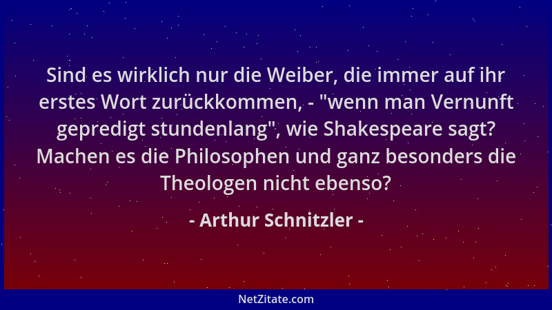 Arthur Schnitzler - Sind es wirklich nur die Weiber, die immer auf ihr erstes Wort zurückkommen, -  "wenn man Vernunft gepre...