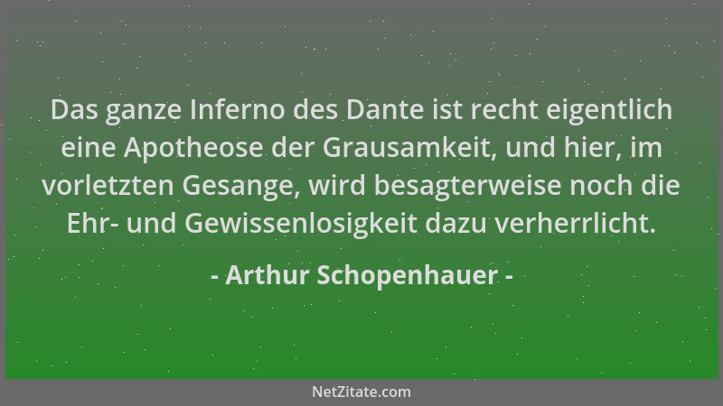 Arthur Schopenhauer - Das ganze Inferno des Dante ist recht eigentlich eine Apotheose der Grausamkeit, und hier, im vorletz...