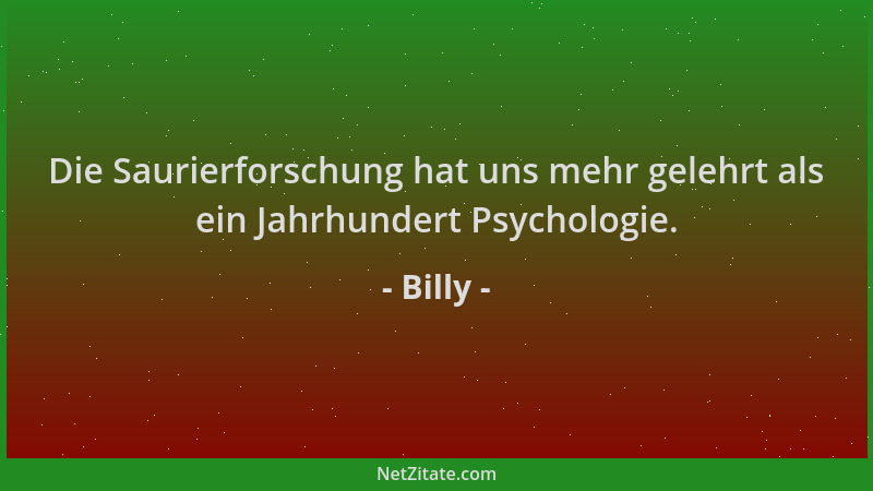 Billy - Die Saurierforschung hat uns mehr gelehrt als ein Jahrhundert Psychologie....