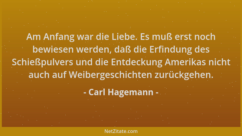 Carl Hagemann - Am Anfang war die Liebe. Es muß erst noch bewiesen werden, daß die Erfindung des Schießpulvers und die Entd...