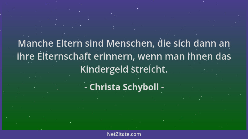 Christa Schyboll - Manche Eltern sind Menschen, die sich dann an ihre Elternschaft erinnern, wenn man ihnen das Kindergeld...