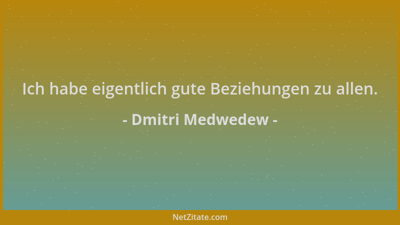 Dmitri Medwedew - Ich habe eigentlich gute Beziehungen zu allen....