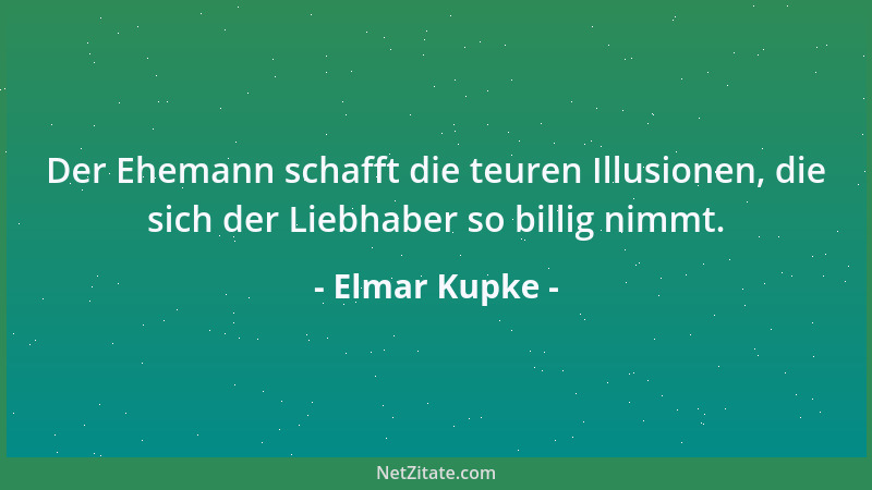 Elmar Kupke - Der Ehemann schafft die teuren Illusionen, die sich der Liebhaber so billig nimmt....
