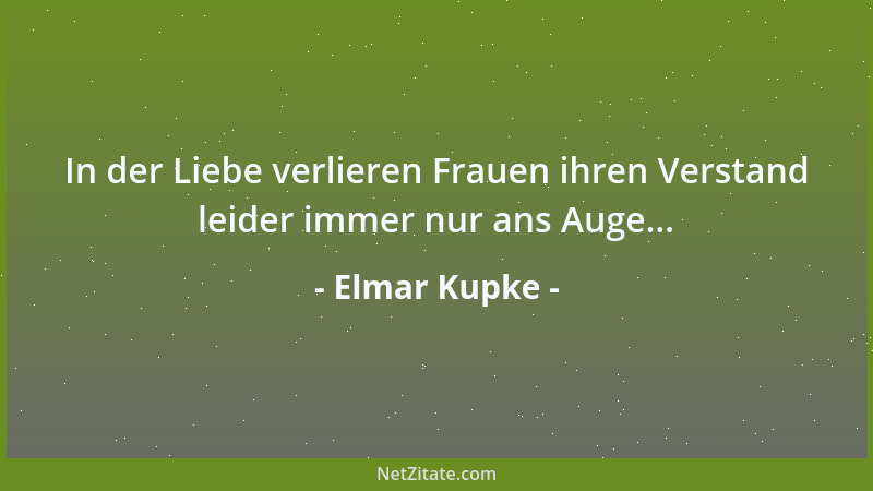 Elmar Kupke - In der Liebe verlieren Frauen ihren Verstand leider immer nur ans Auge......