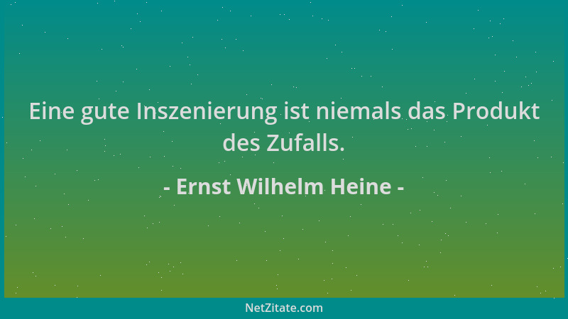 Ernst Wilhelm Heine - Eine gute Inszenierung ist niemals das Produkt des Zufalls....